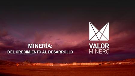 MINERÍA: DEL CRECIMIENTO AL DESARROLLO. EL 2013 se constituye la Comisión Minería y Desarrollo, un grupo transversal que buscaba representar la multiplicidad.