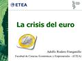 La crisis del euro Adolfo Rodero Franganillo Facultad de Ciencias Económicas y Empresariales - (ETEA)