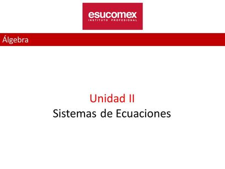 Álgebra Unidad II Sistemas de Ecuaciones. Sistema de ecuaciones lineales de 2x2 Definición: Un sistema de ecuaciones es un conjunto de dos o más ecuaciones.