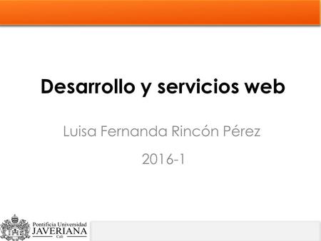 Desarrollo y servicios web Luisa Fernanda Rincón Pérez 2016-1.