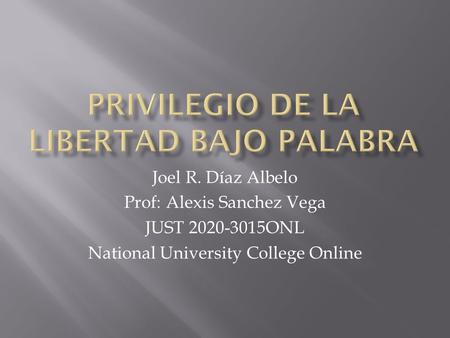 Joel R. Díaz Albelo Prof: Alexis Sanchez Vega JUST 2020-3015ONL National University College Online.