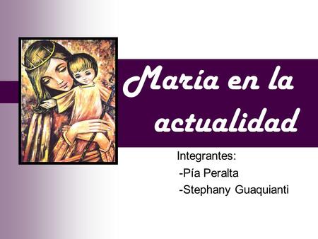 María en la actualidad Integrantes: -Pía Peralta -Stephany Guaquianti.