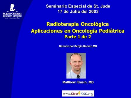 Matthew Krasin, MD Seminario Especial de St. Jude 17 de Julio del 2003 Narrado por Sergio Gómez, MD Radioterapia Oncológica Aplicaciones en Oncología Pediátrica.