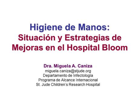 Higiene de Manos: Situación y Estrategias de Mejoras en el Hospital Bloom Dra. Miguela A. Caniza Departamento de Infectología.