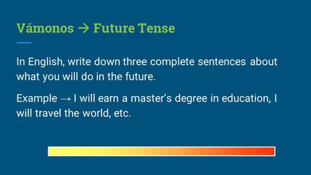 Vámonos  Future Tense In English, write down three complete sentences about what you will do in the future. Example → I will earn a master’s degree in.