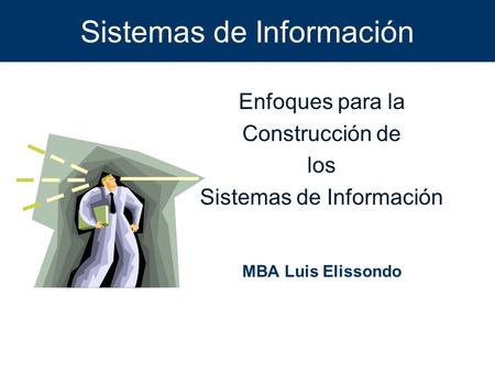 Sistemas de Información Enfoques para la Construcción de los Sistemas de Información MBA Luis Elissondo.