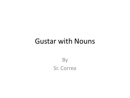 Gustar with Nouns By Sr. Correa. Gustar Gustar should be familiar. You learned how to use this with infinitives. Example: – Me gusta leer los libros –