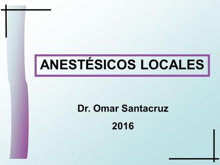 ANESTÉSICOS LOCALES Dr. Omar Santacruz 2016.