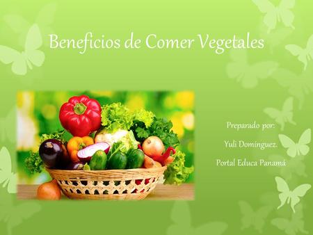 Beneficios de Comer Vegetales Preparado por: Yuli Domínguez. Portal Educa Panamá.