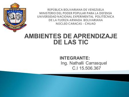 AMBIENTES DE APRENDIZAJE DE LAS TIC INTEGRANTE: Ing. Nathalli Carrasquel C.I 15.506.367.