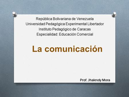 La comunicación República Bolivariana de Venezuela Universidad Pedagógica Experimental Libertador Instituto Pedagógico de Caracas Especialidad: Educación.