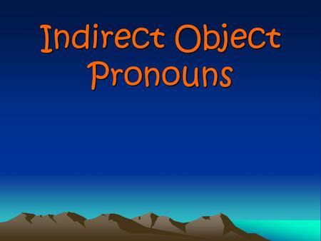 Indirect Object Pronouns Indirect Object Pronouns Indirect object pronouns tell to whom or for whom an action is being done.
