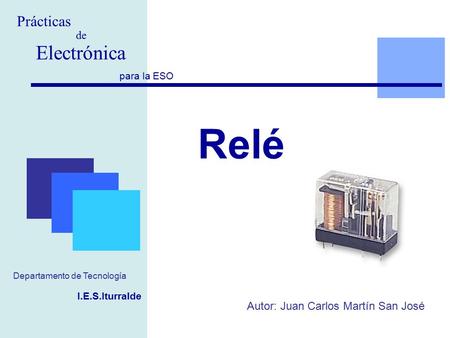 Relé Electrónica Prácticas de Autor: Juan Carlos Martín San José