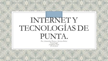 INTERNET Y TECNOLOGÍAS DE PUNTA. Por Almendra Pezoa y Javiera Bulat Tecnología Angélica Vera 15-10.2014.