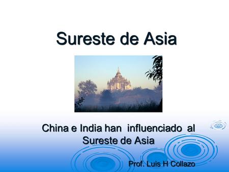 Sureste de Asia China e India han influenciado al Sureste de Asia Prof. Luis H Collazo Prof. Luis H Collazo.
