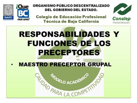 RESPONSABILIDADES Y FUNCIONES DE LOS PRECEPTORES MAESTRO PRECEPTOR GRUPAL Conalep Plantel Mexicali I ORGANISMO PÚBLICO DESCENTRALIZADO DEL GOBIERNO DEL.