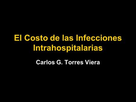 El Costo de las Infecciones Intrahospitalarias Carlos G. Torres Viera.