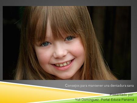 Consejos para mantener una dentadura sana Presentado por: Yuli Domínguez. Portal Educa Panamá.