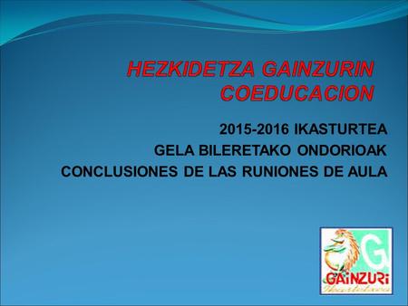 2015-2016 IKASTURTEA GELA BILERETAKO ONDORIOAK CONCLUSIONES DE LAS RUNIONES DE AULA.