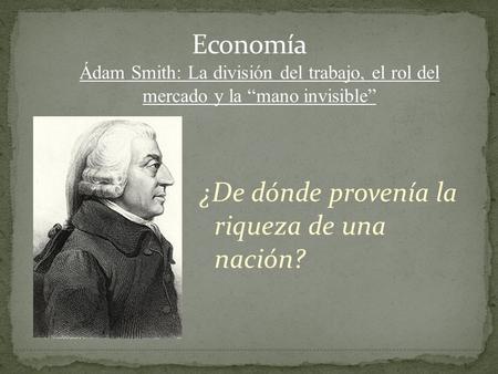 ¿De dónde provenía la riqueza de una nación? Ádam Smith: La división del trabajo, el rol del mercado y la “mano invisible”