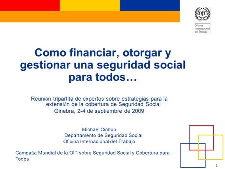 1 Campa ñ a Mundial de la OIT sobre Seguridad Social y Cobertura para Todos Como financiar, otorgar y gestionar una seguridad social para todos… Reuni.