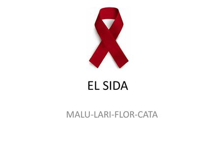 EL SIDA MALU-LARI-FLOR-CATA. ¿Qué significa la sigla sida? Significa Síndrome de Inmunodeficiencia Adquirida. Síndrome: Conjunto de manifestaciones (síntomas)