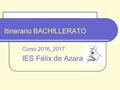 Itinerario BACHILLERATO Curso 2016_2017 IES Félix de Azara.