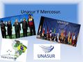 Unasur Y Mercosur.. Paises participantes MercosurUnasur Países asociados: Bolivia, Chile, Colombia, Ecuador y Perú. Todo Suramérica menos Guayana Francesa.