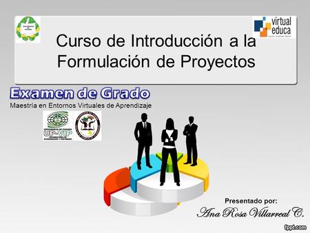 Curso de Introducción a la Formulación de Proyectos Maestría en Entornos Virtuales de Aprendizaje Presentado por: Ana Rosa Villarreal C.