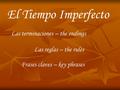 El Tiempo Imperfecto Las reglas – the rules Frases claves – key phrases Las terminaciones – the endings.
