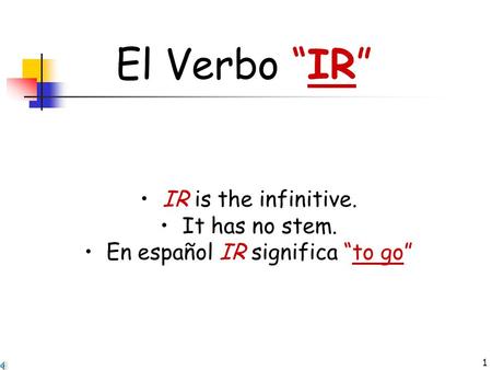 1 El Verbo “IR” IR is the infinitive. It has no stem. En español IR significa “to go”