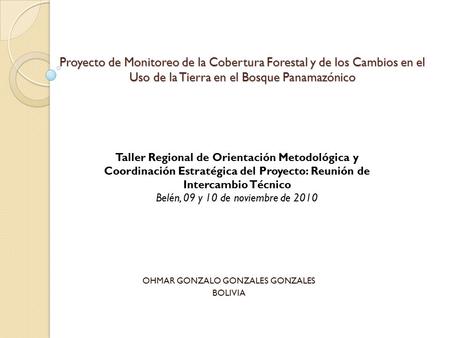 Proyecto de Monitoreo de la Cobertura Forestal y de los Cambios en el Uso de la Tierra en el Bosque Panamazónico OHMAR GONZALO GONZALES GONZALES BOLIVIA.