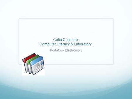Catia Colimore. Computer Literacy & Laboratory. Portafolio Electrónico.