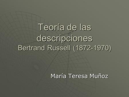 Teoría de las descripciones Bertrand Russell (1872-1970) María Teresa Muñoz.