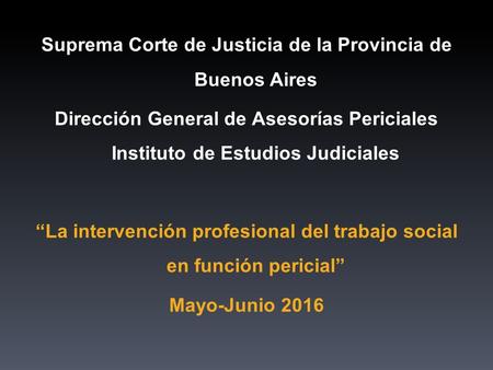 Suprema Corte de Justicia de la Provincia de Buenos Aires Dirección General de Asesorías Periciales Instituto de Estudios Judiciales “La intervención profesional.