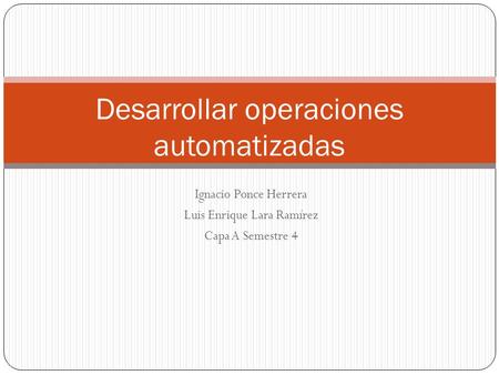 Ignacio Ponce Herrera Luis Enrique Lara Ramírez Capa A Semestre 4 Desarrollar operaciones automatizadas.