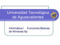 Universidad Tecnológica de Aguascalientes Informática I Funciones Básicas de Windows Xp.