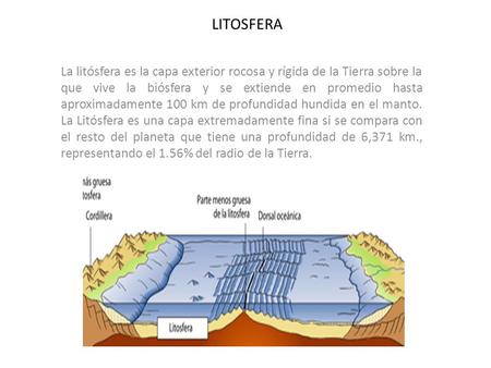 LITOSFERA La litósfera es la capa exterior rocosa y rígida de la Tierra sobre la que vive la biósfera y se extiende en promedio hasta aproximadamente 100.