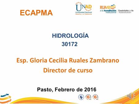 ECAPMA HIDROLOGÍA 30172 Esp. Gloria Cecilia Ruales Zambrano Director de curso Pasto, Febrero de 2016.