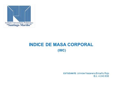ESTUDIANTE : Johnder Nazareno Briceño Rojo C.I.: 4.240.638 INDICE DE MASA CORPORAL (IMC)