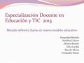Especialización Docente en Educación y TIC 2013 Mirada reflexiva hacia un nuevo modelo educativo Pasqualini Mariela Nadalini Celeste Alvarez Beatriz Vilca.