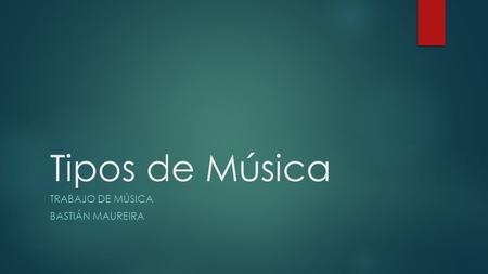 Tipos de Música TRABAJO DE MÚSICA BASTIÁN MAUREIRA.