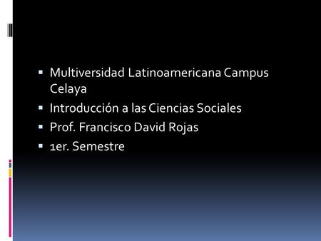  Multiversidad Latinoamericana Campus Celaya  Introducción a las Ciencias Sociales  Prof. Francisco David Rojas  1er. Semestre.