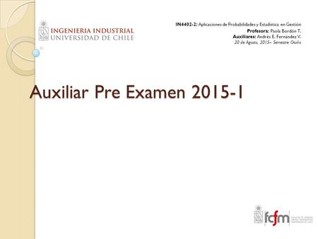 Auxiliar Pre Examen 2015-1 IN4402-2: Aplicaciones de Probabilidades y Estadística en Gestión Profesora: Paola Bordón T. Auxiliares: Andrés E. Fernández.