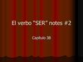 El verbo “SER” notes #2 Capítulo 3B. ¿Qué signífica “SER”? What does “SER” mean? To be. What other verb have we learned that means to be? What does “SER”