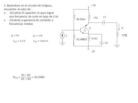 17Ω + 30 i C1 - 30 Ce IL 14.5Ω 1. Basándose en el circuito de la figura, encuentre el valor de: a. (10 ptos) El capacitor Ce para lograr una frecuencia.