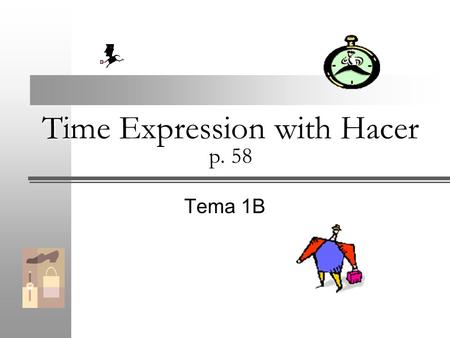 Time Expression with Hacer p. 58 Tema 1B. Time Expression with Hacer Use hacer to describe an action that began in the past and has continued into the.