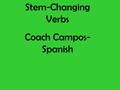 Stem-Changing Verbs Coach Campos- Spanish. Parts of a verb in Spanish Stem—the stem of the verb gives its meaning. It is everything before the ending.