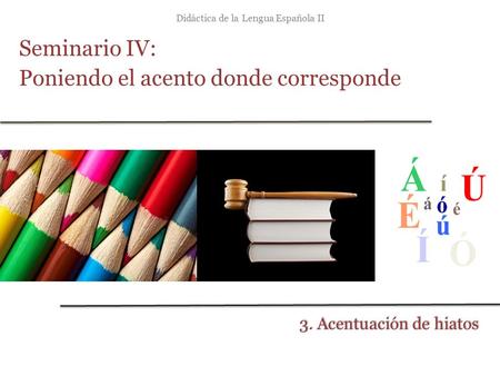 Didáctica de la Lengua Española II Seminario IV: Poniendo el acento donde corresponde 3. Acentuación de hiatos.