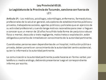 Ley Provincial 6518. La Legislatura de la Provincia de Tucumán, sanciona con fuerza de LEY: Artículo 1º.- Los médicos, psicólogos, odontólogos, enfermeros,